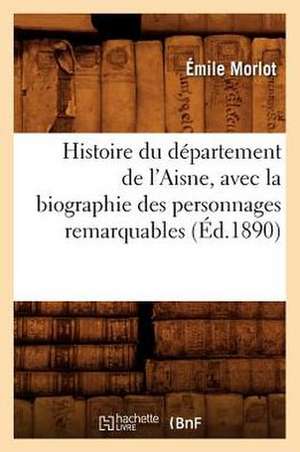 Histoire Du Departement de L'Aisne, Avec La Biographie Des Personnages Remarquables (Ed.1890) de Morlot E.