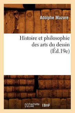 Histoire Et Philosophie Des Arts Du Dessin (Ed.19e) de Mazure a.