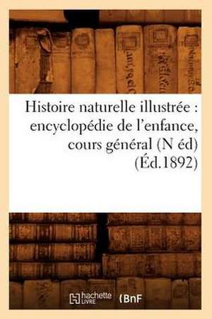 Histoire Naturelle Illustree: Encyclopedie de L'Enfance, Cours General (N Ed) (Ed.1892) de Sans Auteur