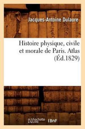 Histoire Physique, Civile Et Morale de Paris. Atlas (Ed.1829) de Dulaure J. a.