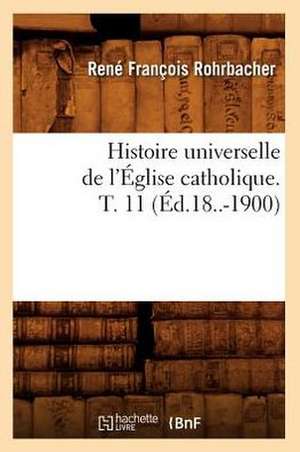 Histoire Universelle de L'Eglise Catholique. T. 11 (Ed.18..-1900) de Rohrbacher R. F.