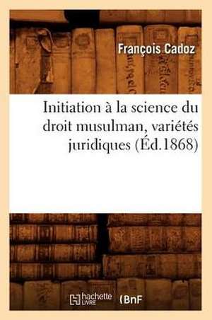 Initiation a la Science Du Droit Musulman, Varietes Juridiques, (Ed.1868) de Cadoz F.