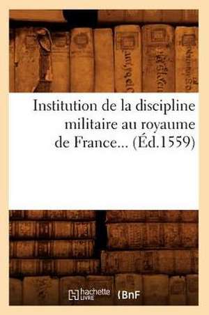 Institution de La Discipline Militaire Au Royaume de France (Ed.1559) de Sans Auteur