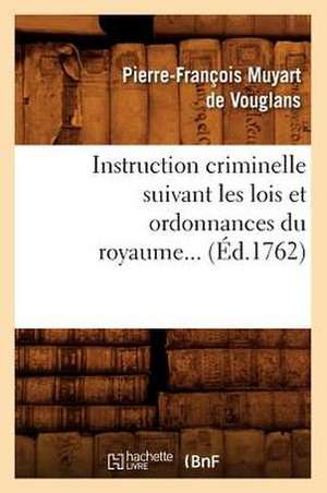 Instruction Criminelle Suivant Les Lois Et Ordonnances Du Royaume... (Ed.1762): Ouvrage Complet Sur La Legislation Maritime (Ed.1803) de Muyart De Vouglans P. F.