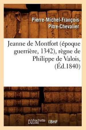 Jeanne de Montfort (Epoque Guerriere, 1342), Regne de Philippe de Valois, (Ed.1840) de Pitre Chevalier P. M. F.