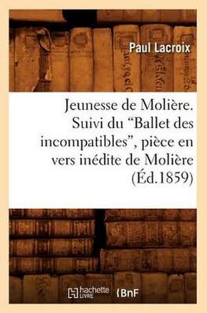 Jeunesse de Moliere. Suivi Du Ballet Des Incompatibles, Piece En Vers Inedite de Moliere de Paul LaCroix