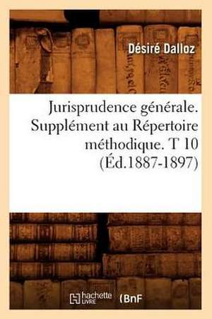 Jurisprudence Generale. Supplement Au Repertoire Methodique. T 10 (Ed.1887-1897) de Dalloz D.