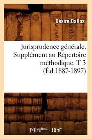 Jurisprudence Generale. Supplement Au Repertoire Methodique. T 3 (Ed.1887-1897) de Dalloz D.