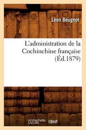 L'Administration de La Cochinchine Francaise, (Ed.1879) de Sans Auteur