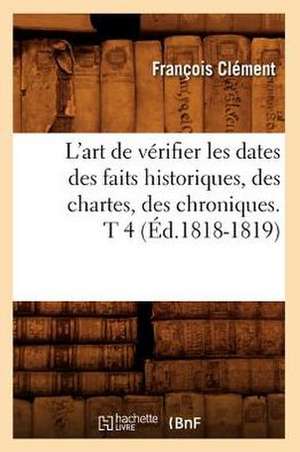 L'Art de Verifier Les Dates Des Faits Historiques, Des Chartes, Des Chroniques. T 4 (Ed.1818-1819) de Felix Clement