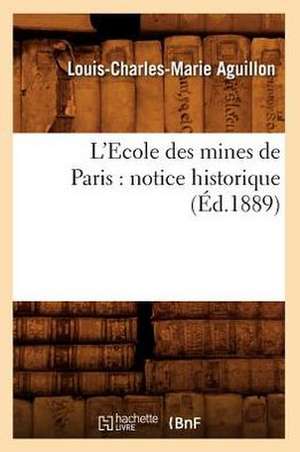 L'Ecole Des Mines de Paris: Notice Historique (Ed.1889) de Aguillon L. C. M.