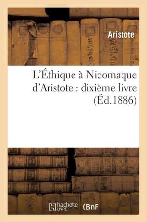 L'Ethique a Nicomaque D'Aristote: Dixieme Livre (Ed.1886) de Aristote