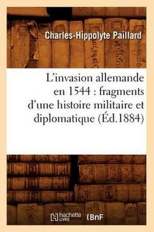 L'Invasion Allemande En 1544: Fragments D'Une Histoire Militaire Et Diplomatique (Ed.1884) de Paillard C. H.