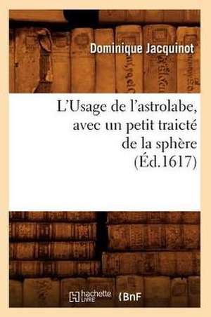 L'Usage de L'Astrolabe, Avec Un Petit Traicte de La Sphere, (Ed.1617) de Jacquinot D.