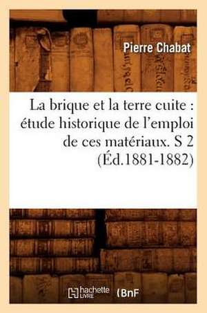 La Brique Et La Terre Cuite: Etude Historique de L'Emploi de Ces Materiaux. S 2 (Ed.1881-1882) de Pierre Chabat