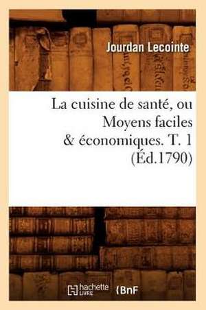 La Cuisine de Sante, Ou Moyens Faciles & Economiques. T. 1 (Ed.1790) de Lecointe J.