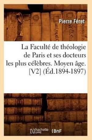 La Faculte de Theologie de Paris Et Ses Docteurs Les Plus Celebres. Moyen Age. [V2] (Ed.1894-1897) de Feret P.