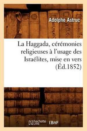 La Haggada, Ceremonies Religieuses A L'Usage Des Israelites, Mise En Vers (Ed.1852) de Astruc a.