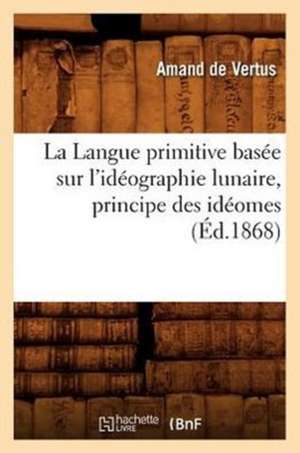 La Langue Primitive Basee Sur L'Ideographie Lunaire, Principe Des Ideomes (Ed.1868) de De Vertus a.