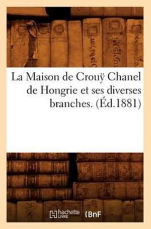 La Maison de Crouy Chanel de Hongrie Et Ses Diverses Branches. (Ed.1881) de Sans Auteur