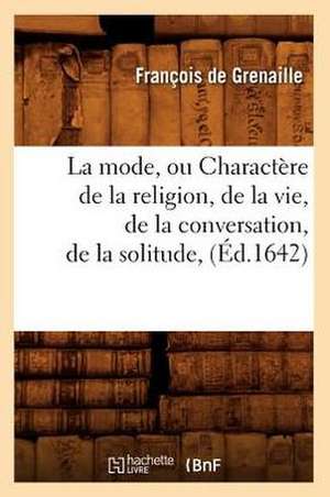 La Mode, Ou Charactere de La Religion, de La Vie, de La Conversation, de La Solitude, (Ed.1642) de De Grenaille F.