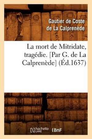 La Mort de Mitridate, Tragedie. [Par G. de La Calprenede] (Ed.1637) de Gaultier De Coste La Calprenede