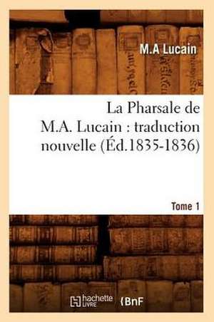 La Pharsale de M. A. Lucain: Traduction Nouvelle. Tome 1 (Ed.1835-1836) de Lucain M. a.