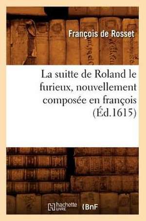 La Suitte de Roland Le Furieux, Nouvellement Composee En Francois (Ed.1615) de De Rosset F.