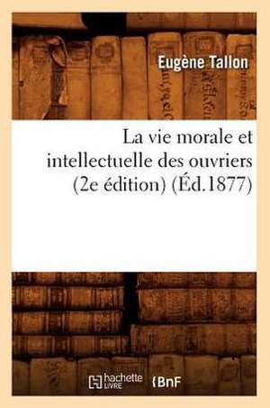 La Vie Morale Et Intellectuelle Des Ouvriers (2e Edition) (Ed.1877) de Tallon E.