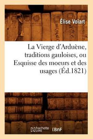 La Vierge D'Arduene, Traditions Gauloises, Ou Esquisse Des Moeurs Et Des Usages (Ed.1821) de Voiart E.