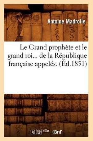 Le Grand Prophete Et Le Grand Roi de La Republique Francaise (Ed.1851) de Madrolle a.