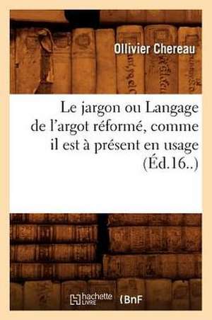 Le Jargon Ou Langage de L'Argot Reforme, Comme Il Est a Present En Usage (Ed.16..) de Ollivier Chereau