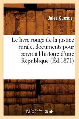 Le Livre Rouge de La Justice Rurale, Documents Pour Servir A L'Histoire D'Une Republique (Ed.1871) de Guesde J.