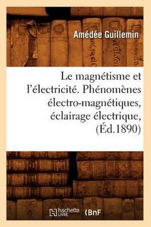 Le Magnetisme Et L'Electricite. Phenomenes Electro-Magnetiques, Eclairage Electrique, (Ed.1890) de Guillemin a.