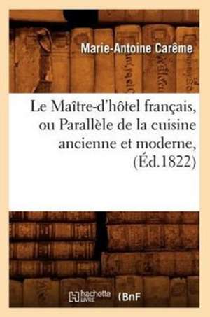 Le Maitre-D'Hotel Francais, Ou Parallele de La Cuisine Ancienne Et Moderne, de Marie-Antoine Careme