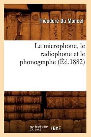 Le Microphone, Le Radiophone Et Le Phonographe (Ed.1882) de Du Moncel T.