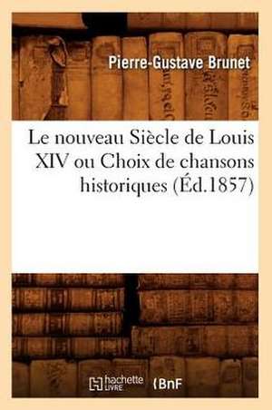 Le Nouveau Siecle de Louis XIV Ou Choix de Chansons Historiques de Pierre Gustave Brunet