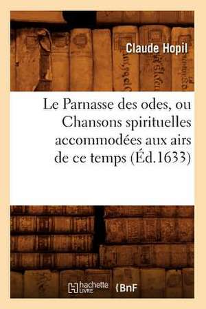 Le Parnasse Des Odes, Ou Chansons Spirituelles Accommodees Aux Airs de Ce Temps (Ed.1633) de Hopil C.