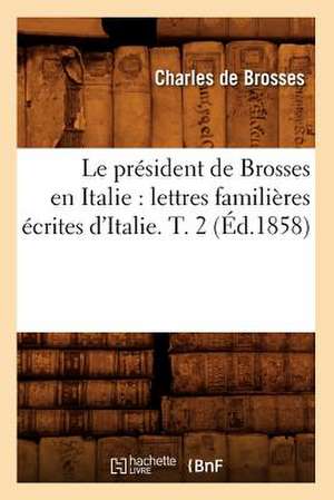 Le President de Brosses En Italie: Lettres Familieres Ecrites D'Italie. T. 2 (Ed.1858) de De Brosses C.