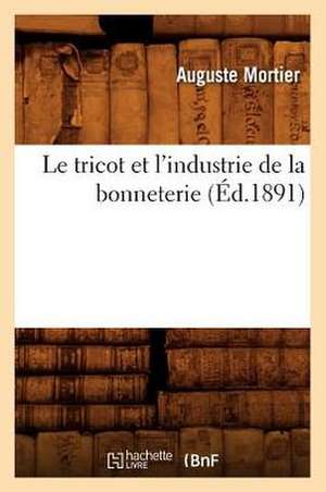 Le Tricot Et L'Industrie de La Bonneterie (Ed.1891) de Mortier a.