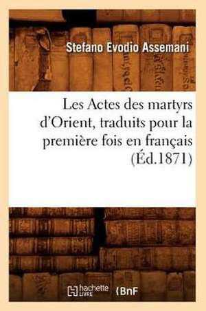 Les Actes Des Martyrs D'Orient, Traduits Pour La Premiere Fois En Francais, (Ed.1871) de Assemani S. E.