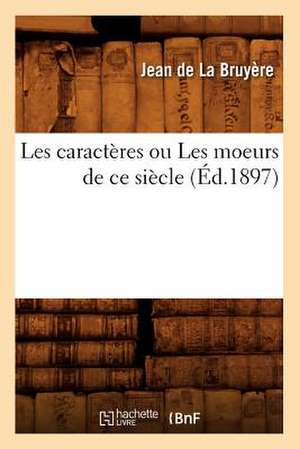 Les Caracteres Ou Les Moeurs de Ce Siecle (Ed.1897) de La Bruyere J.