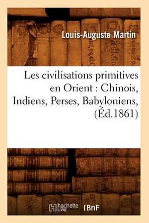 Les Civilisations Primitives En Orient: Chinois, Indiens, Perses, Babyloniens, (Ed.1861) de Martin L. a.