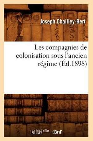 Les Compagnies de Colonisation Sous L'Ancien Regime (Ed.1898) de Chailley Bert J.