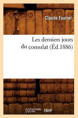 Les Derniers Jours Du Consulat (Ed.1886) de Fauriel C.