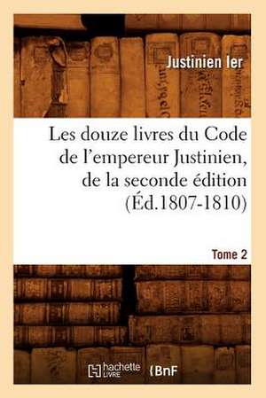 Les Douze Livres Du Code de L'Empereur Justinien, de La Seconde Edition. Tome 2 de Justinien Ier