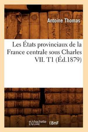 Les Etats Provinciaux de La France Centrale Sous Charles VII. T1 (Ed.1879) de Thomas a.