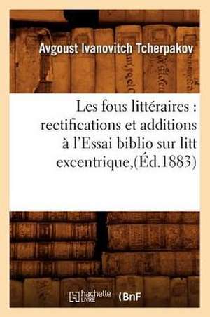 Les Fous Litteraires: Rectifications Et Additions A L'Essai Biblio Sur Litt Excentrique, (Ed.1883) de Tcherpakov a. I.