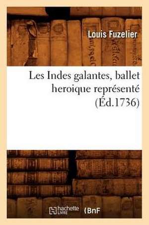 Les Indes Galantes, Ballet Heroique Represente (Ed.1736) de Louis Fuzelier