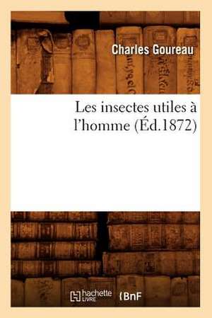 Les Insectes Utiles A L'Homme (Ed.1872) de Goureau C.